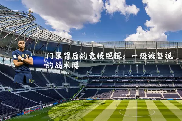 门票背后的竞技逻辑：一场被忽视的战术博弈