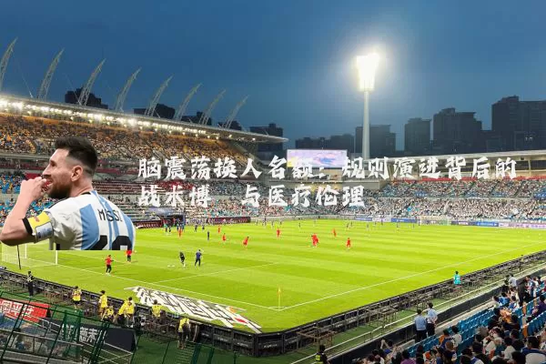 脑震荡换人名额：规则演进背后的战术博弈与医疗伦理