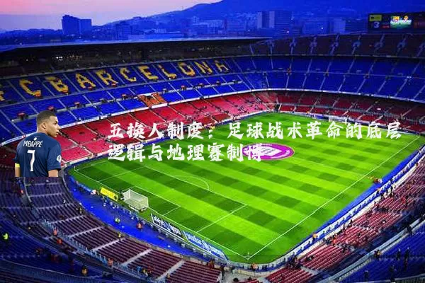 五换人制度：足球战术革命的底层逻辑与地理赛制博弈