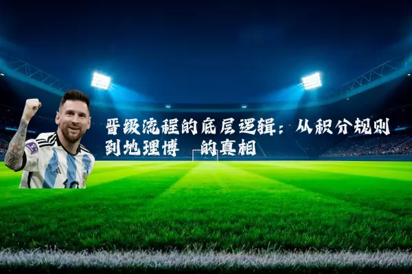 晋级流程的底层逻辑：从积分规则到地理博弈的真相