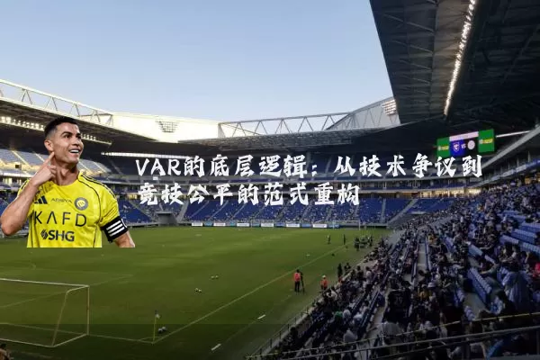 VAR的底层逻辑:从技术争议到竞技公平的范式重构