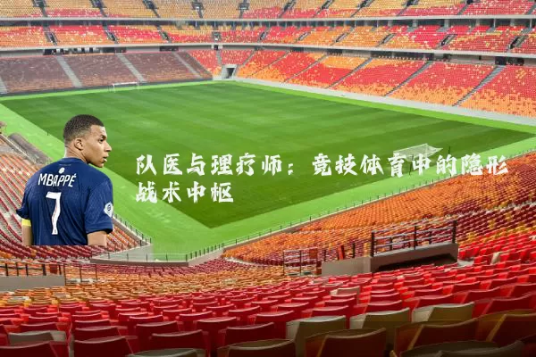 队医与理疗师:竞技体育中的隐形战术中枢
