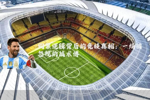 购票逻辑背后的竞技真相：一场被忽视的战术博弈
