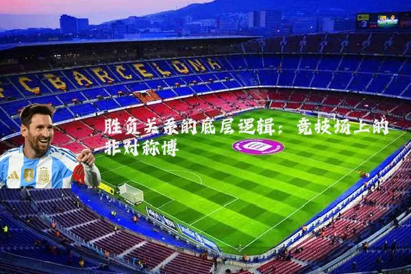 胜负关系的底层逻辑：竞技场上的非对称博弈