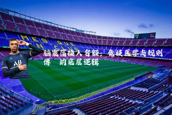 脑震荡换人名额：竞技医学与规则博弈的底层逻辑